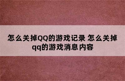 怎么关掉QQ的游戏记录 怎么关掉qq的游戏消息内容